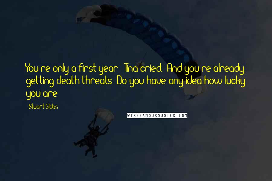 Stuart Gibbs Quotes: You're only a first year!" Tina cried. "And you're already getting death threats! Do you have any idea how lucky you are?