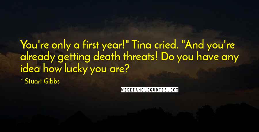 Stuart Gibbs Quotes: You're only a first year!" Tina cried. "And you're already getting death threats! Do you have any idea how lucky you are?