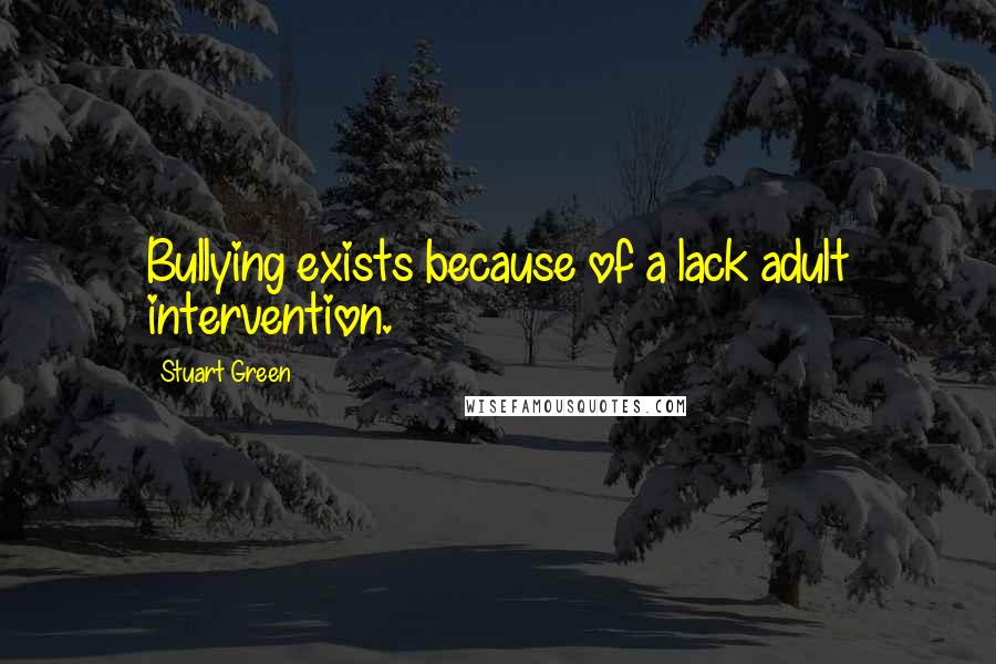 Stuart Green Quotes: Bullying exists because of a lack adult intervention.