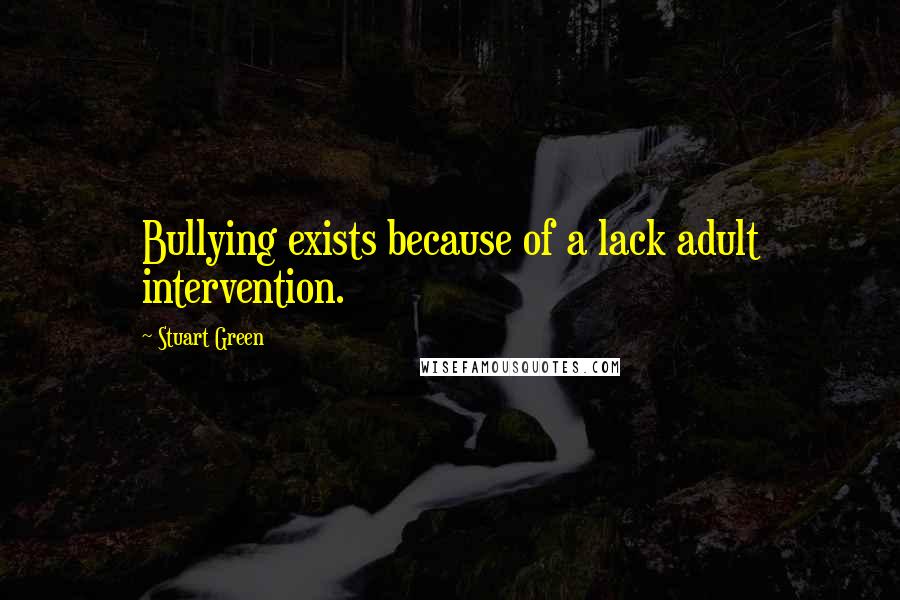 Stuart Green Quotes: Bullying exists because of a lack adult intervention.