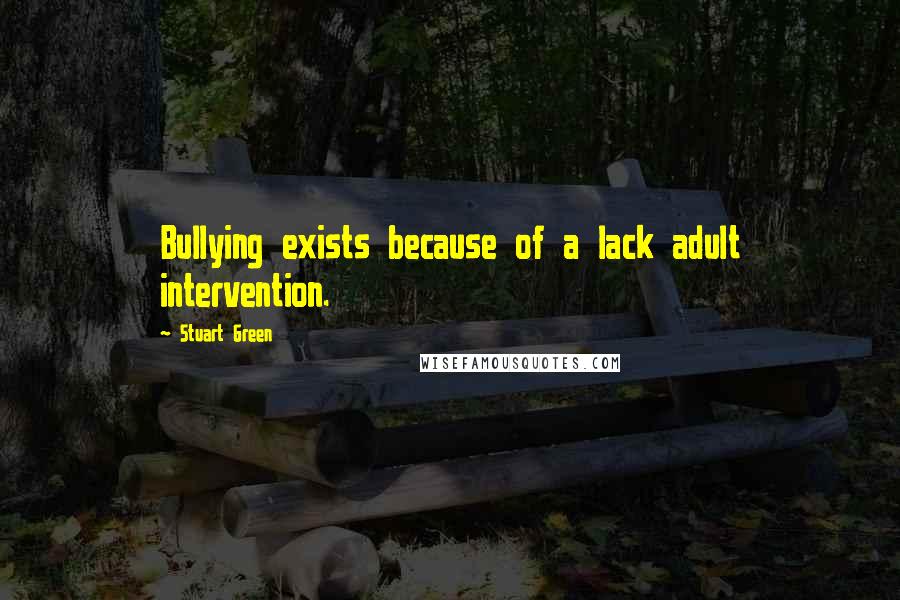 Stuart Green Quotes: Bullying exists because of a lack adult intervention.