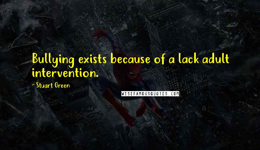 Stuart Green Quotes: Bullying exists because of a lack adult intervention.