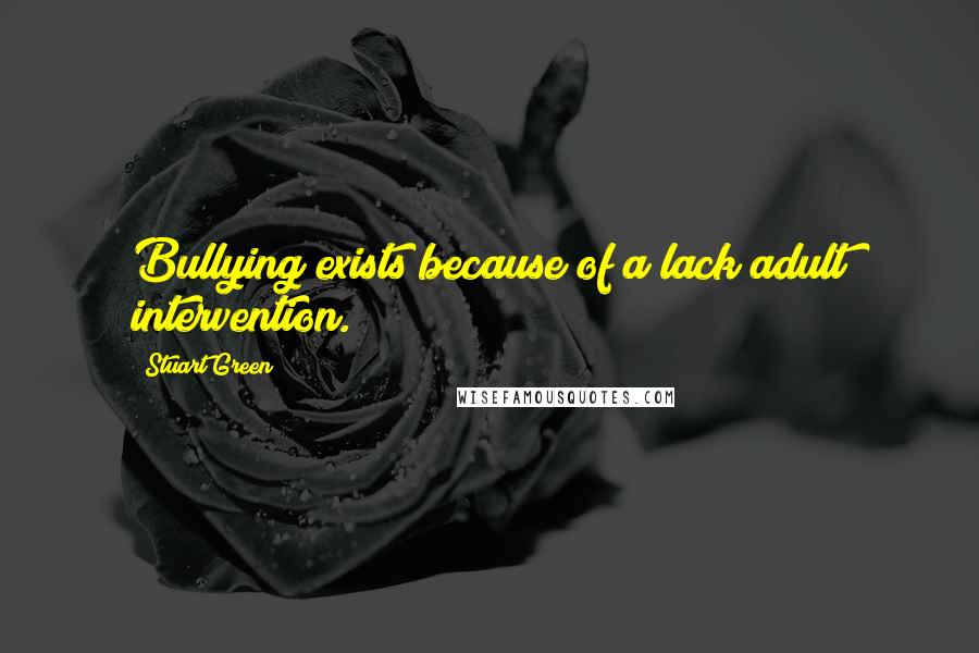 Stuart Green Quotes: Bullying exists because of a lack adult intervention.