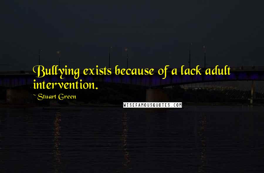 Stuart Green Quotes: Bullying exists because of a lack adult intervention.