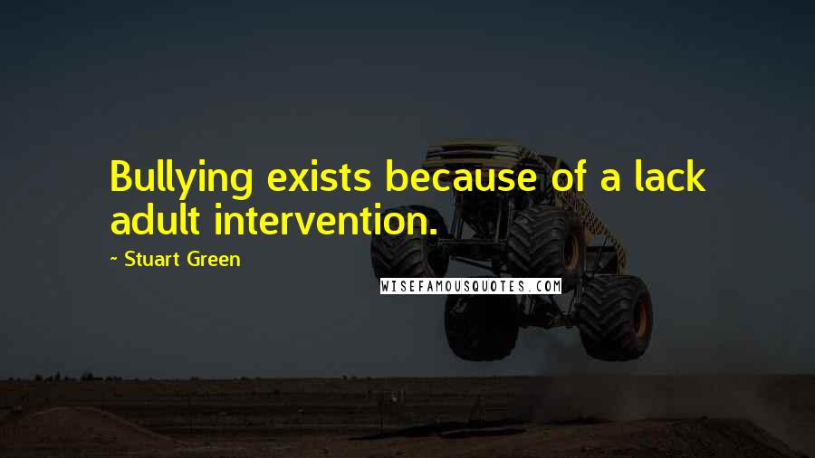 Stuart Green Quotes: Bullying exists because of a lack adult intervention.