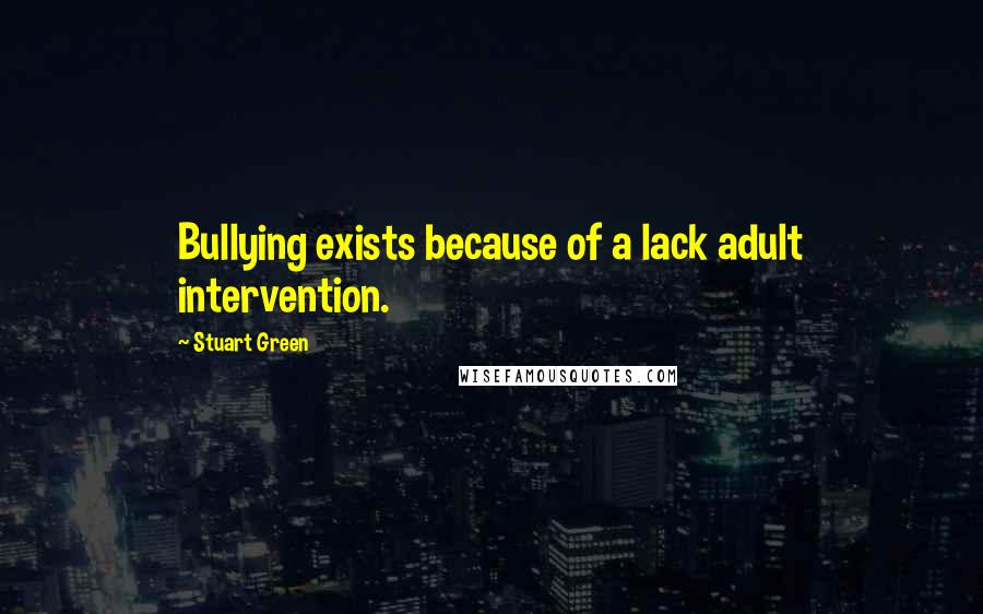 Stuart Green Quotes: Bullying exists because of a lack adult intervention.