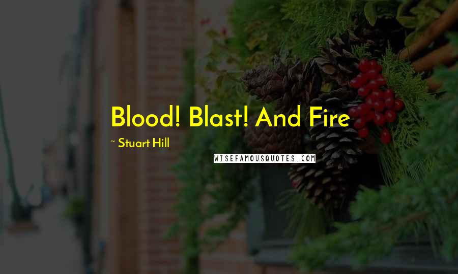 Stuart Hill Quotes: Blood! Blast! And Fire