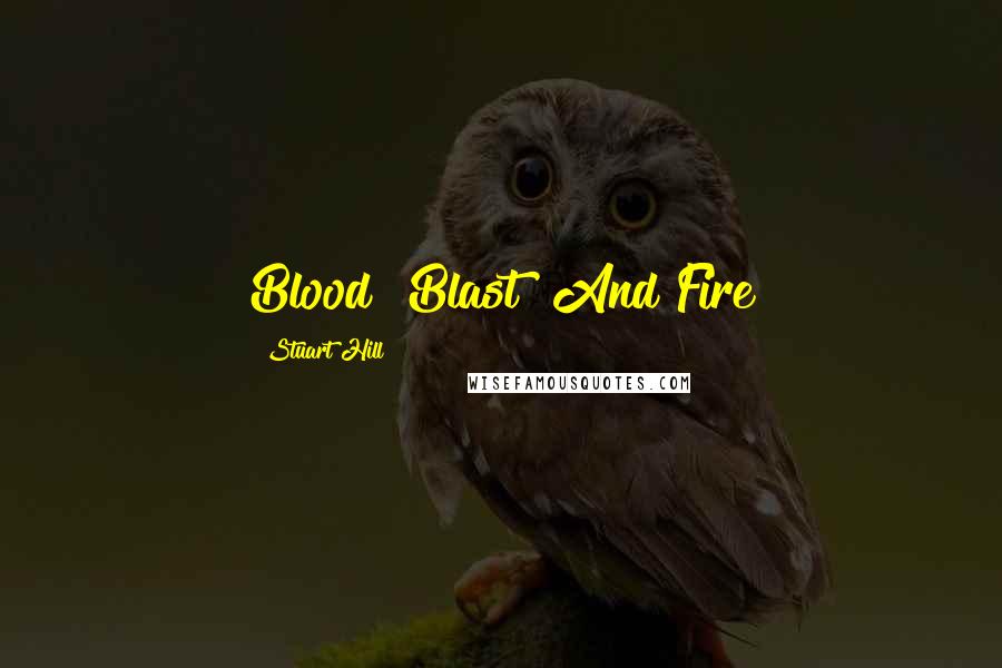 Stuart Hill Quotes: Blood! Blast! And Fire