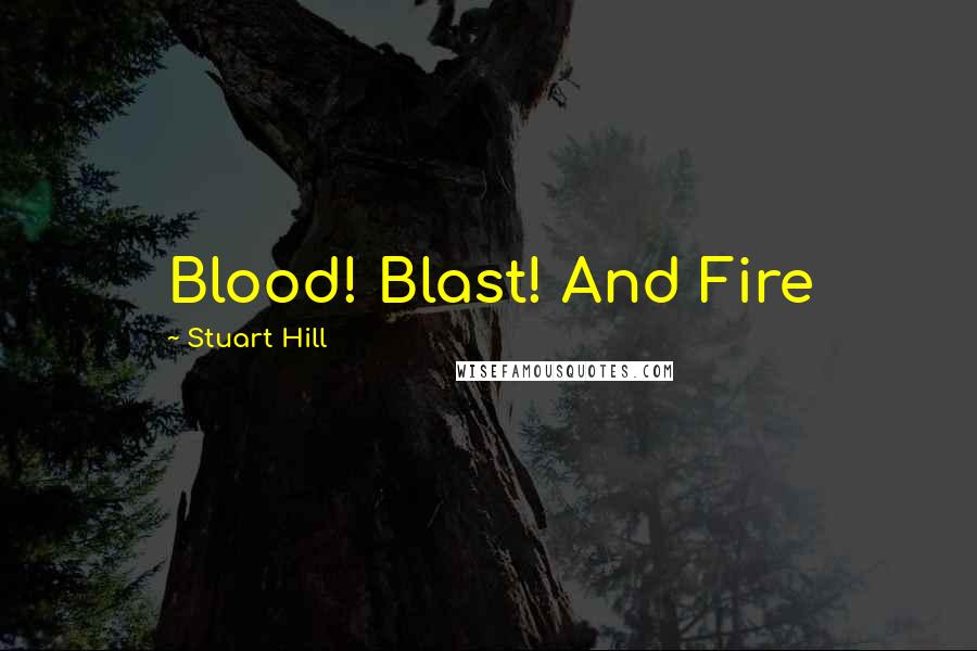 Stuart Hill Quotes: Blood! Blast! And Fire