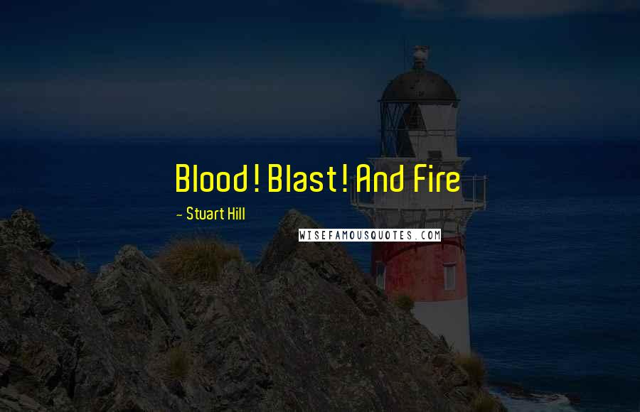 Stuart Hill Quotes: Blood! Blast! And Fire