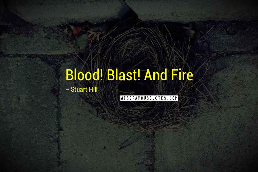 Stuart Hill Quotes: Blood! Blast! And Fire