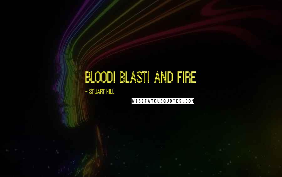 Stuart Hill Quotes: Blood! Blast! And Fire