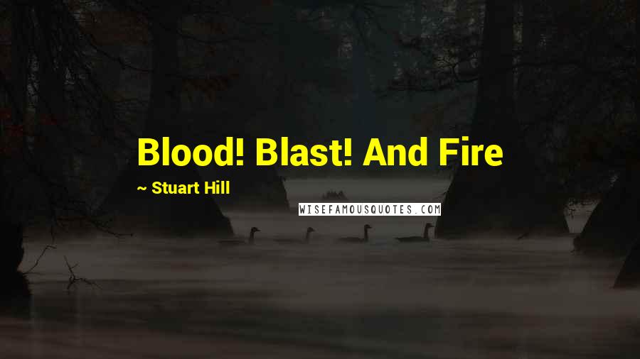 Stuart Hill Quotes: Blood! Blast! And Fire