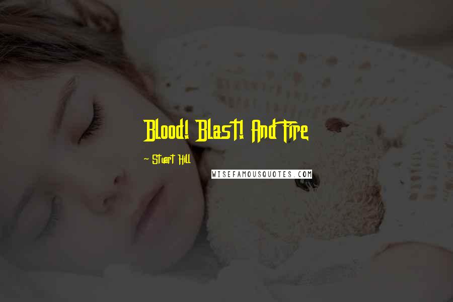 Stuart Hill Quotes: Blood! Blast! And Fire