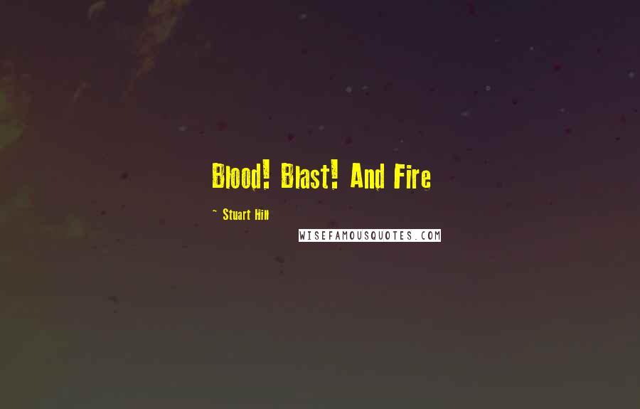 Stuart Hill Quotes: Blood! Blast! And Fire