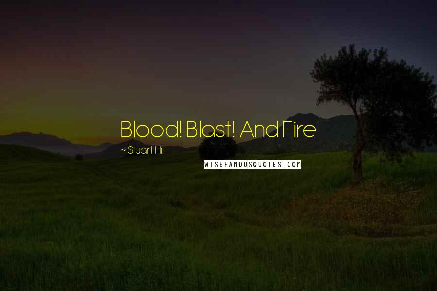 Stuart Hill Quotes: Blood! Blast! And Fire