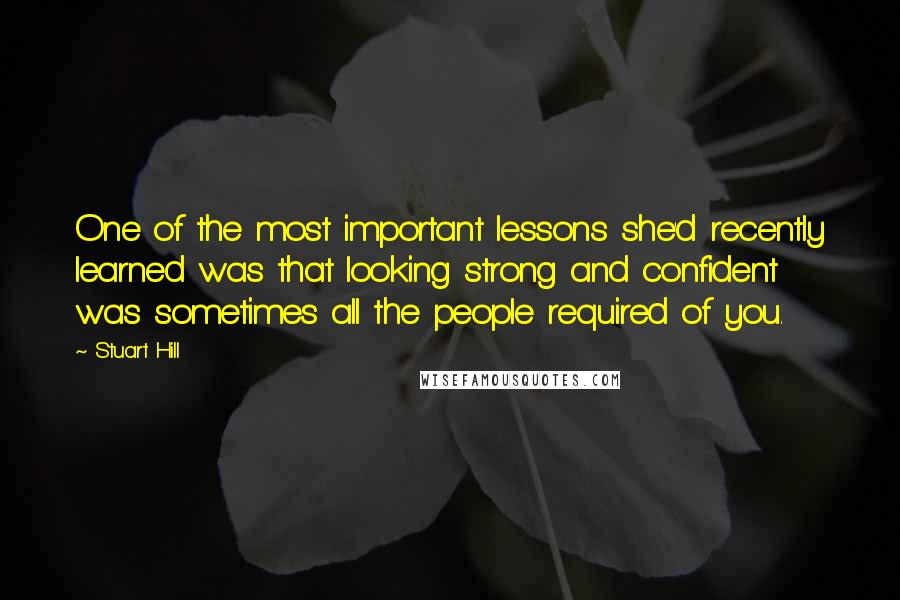 Stuart Hill Quotes: One of the most important lessons she'd recently learned was that looking strong and confident was sometimes all the people required of you.