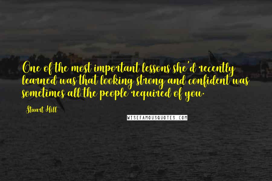 Stuart Hill Quotes: One of the most important lessons she'd recently learned was that looking strong and confident was sometimes all the people required of you.