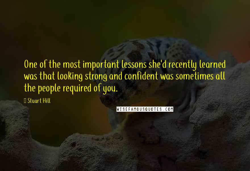 Stuart Hill Quotes: One of the most important lessons she'd recently learned was that looking strong and confident was sometimes all the people required of you.