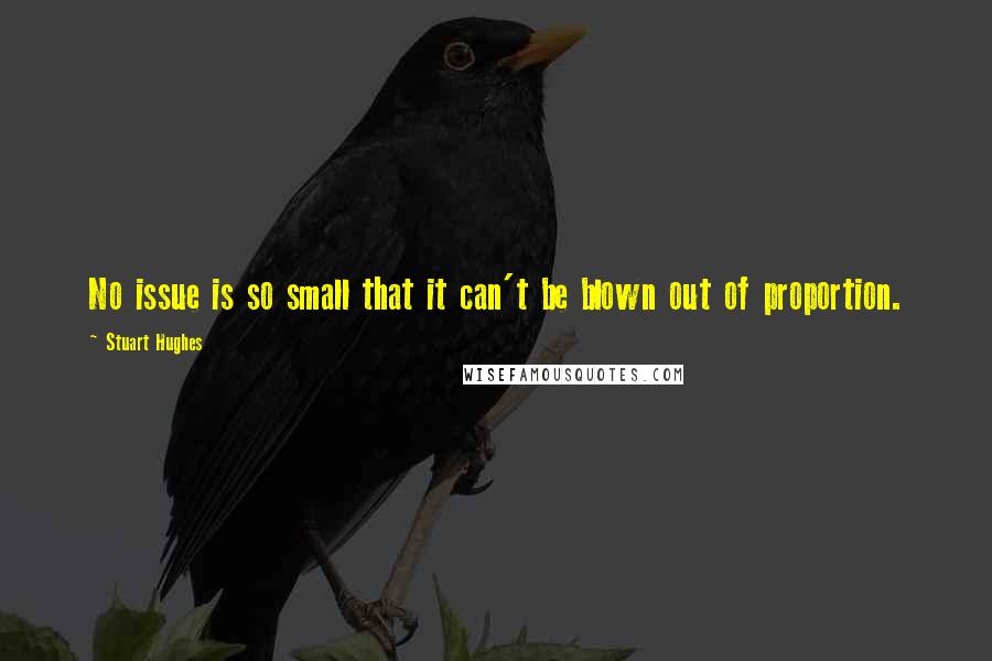Stuart Hughes Quotes: No issue is so small that it can't be blown out of proportion.