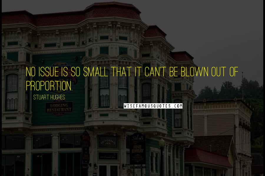 Stuart Hughes Quotes: No issue is so small that it can't be blown out of proportion.