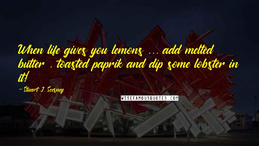 Stuart J. Scesney Quotes: When life gives you lemons ... add melted butter , toasted paprik and dip some lobster in it!