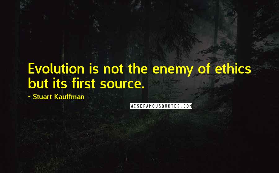 Stuart Kauffman Quotes: Evolution is not the enemy of ethics but its first source.