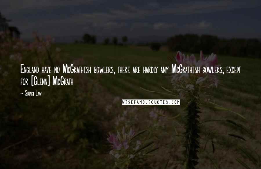 Stuart Law Quotes: England have no McGrathish bowlers, there are hardly any McGrathish bowlers, except for [Glenn] McGrath