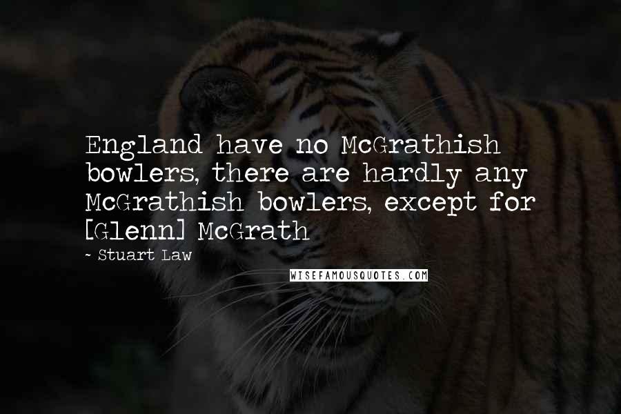 Stuart Law Quotes: England have no McGrathish bowlers, there are hardly any McGrathish bowlers, except for [Glenn] McGrath