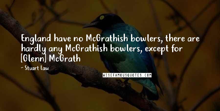 Stuart Law Quotes: England have no McGrathish bowlers, there are hardly any McGrathish bowlers, except for [Glenn] McGrath