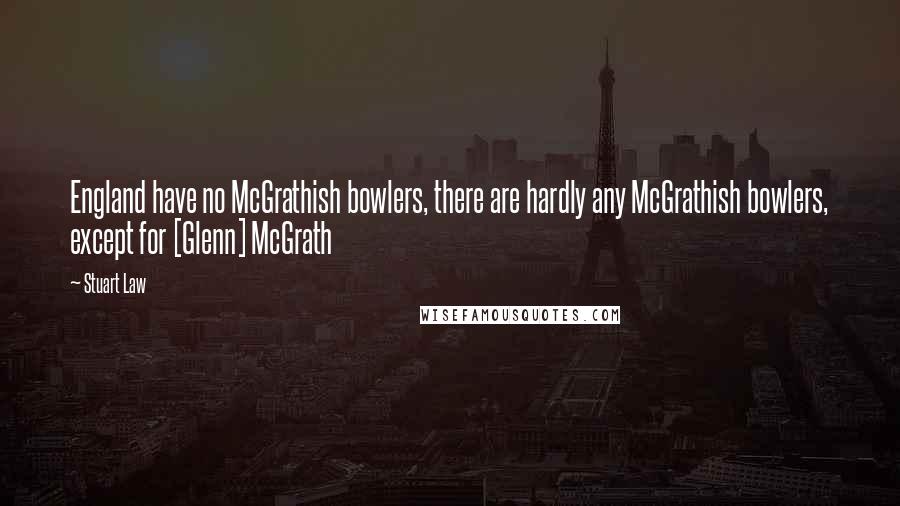 Stuart Law Quotes: England have no McGrathish bowlers, there are hardly any McGrathish bowlers, except for [Glenn] McGrath