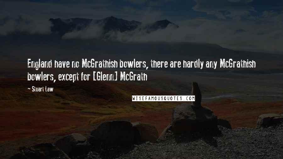 Stuart Law Quotes: England have no McGrathish bowlers, there are hardly any McGrathish bowlers, except for [Glenn] McGrath