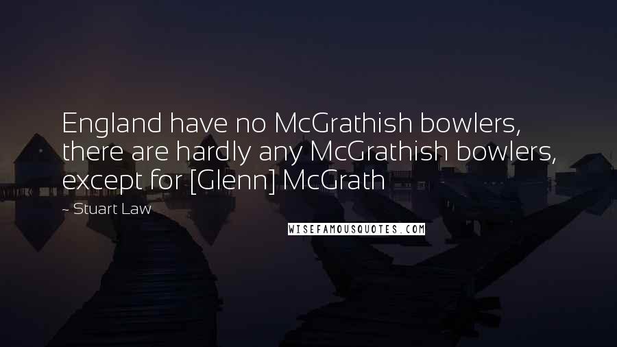 Stuart Law Quotes: England have no McGrathish bowlers, there are hardly any McGrathish bowlers, except for [Glenn] McGrath