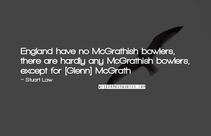 Stuart Law Quotes: England have no McGrathish bowlers, there are hardly any McGrathish bowlers, except for [Glenn] McGrath