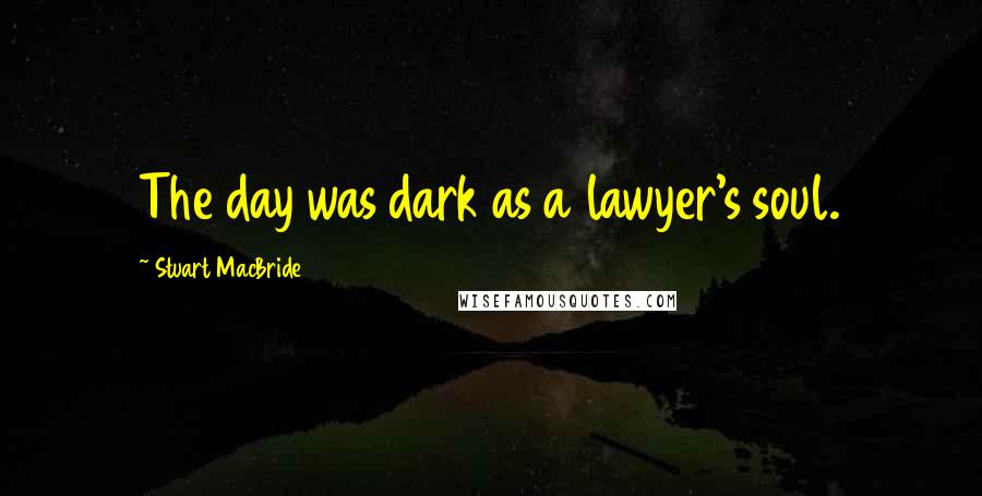 Stuart MacBride Quotes: The day was dark as a lawyer's soul.