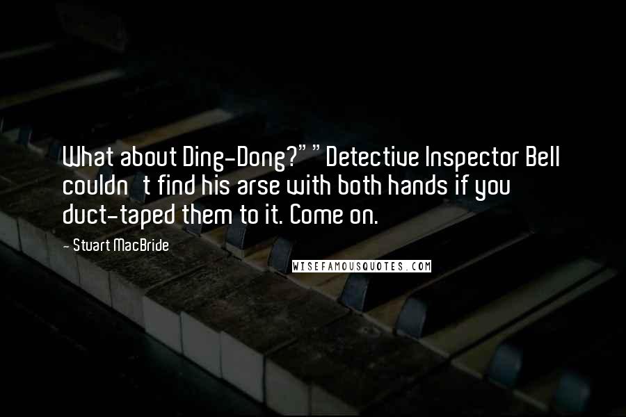 Stuart MacBride Quotes: What about Ding-Dong?""Detective Inspector Bell couldn't find his arse with both hands if you duct-taped them to it. Come on.