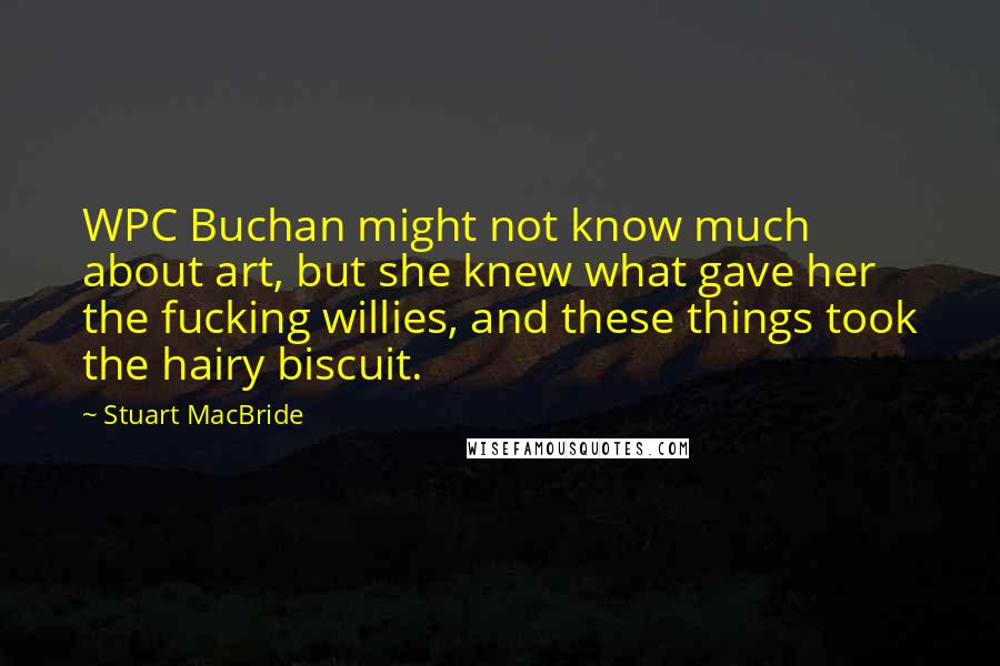 Stuart MacBride Quotes: WPC Buchan might not know much about art, but she knew what gave her the fucking willies, and these things took the hairy biscuit.