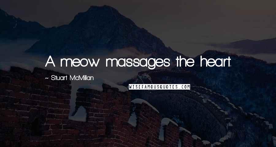 Stuart McMillan Quotes: A meow massages the heart.