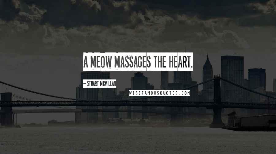 Stuart McMillan Quotes: A meow massages the heart.