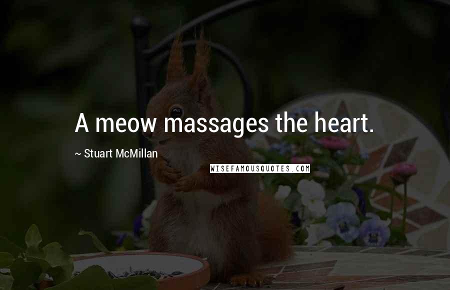 Stuart McMillan Quotes: A meow massages the heart.