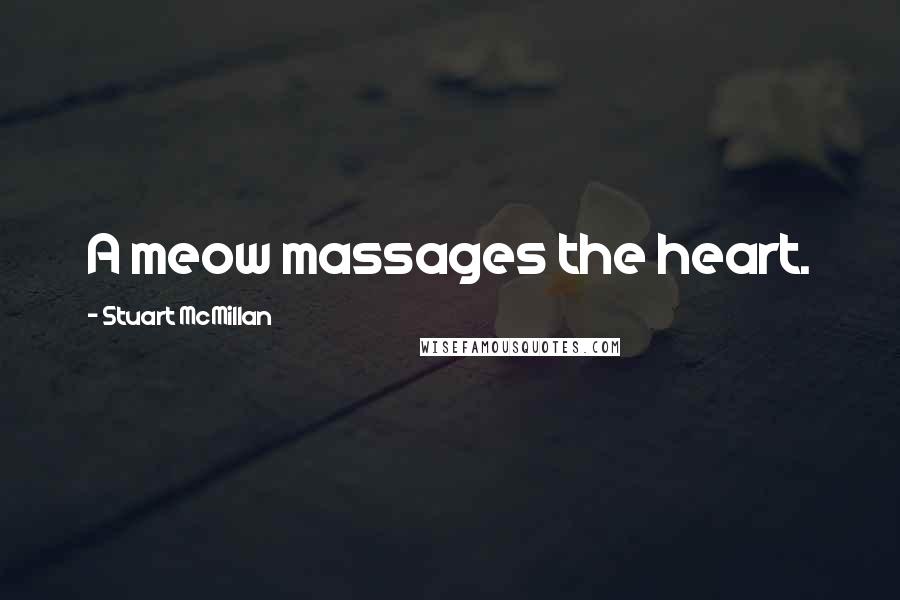 Stuart McMillan Quotes: A meow massages the heart.