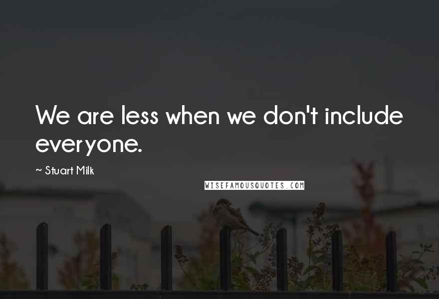 Stuart Milk Quotes: We are less when we don't include everyone.