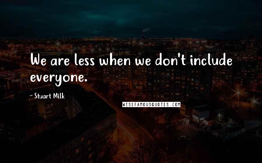 Stuart Milk Quotes: We are less when we don't include everyone.