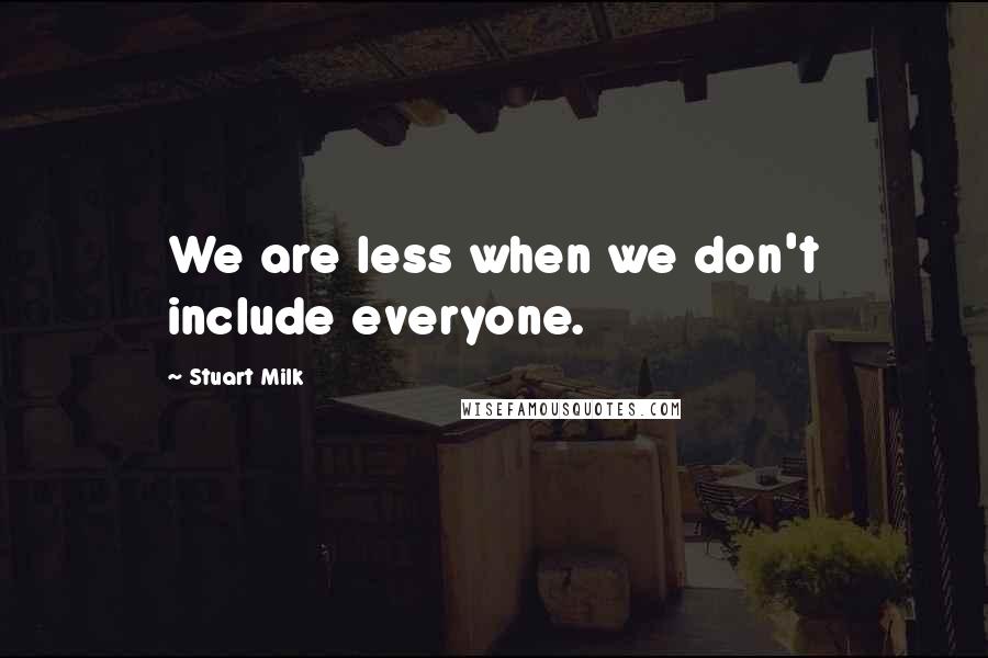 Stuart Milk Quotes: We are less when we don't include everyone.