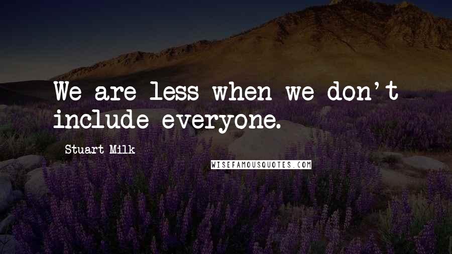 Stuart Milk Quotes: We are less when we don't include everyone.