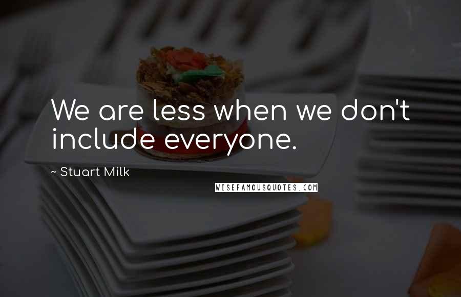 Stuart Milk Quotes: We are less when we don't include everyone.