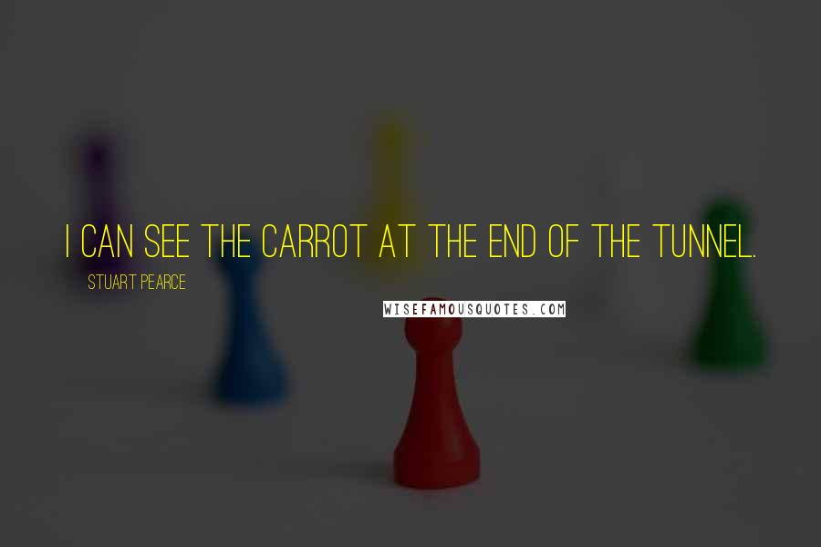 Stuart Pearce Quotes: I can see the carrot at the end of the tunnel.