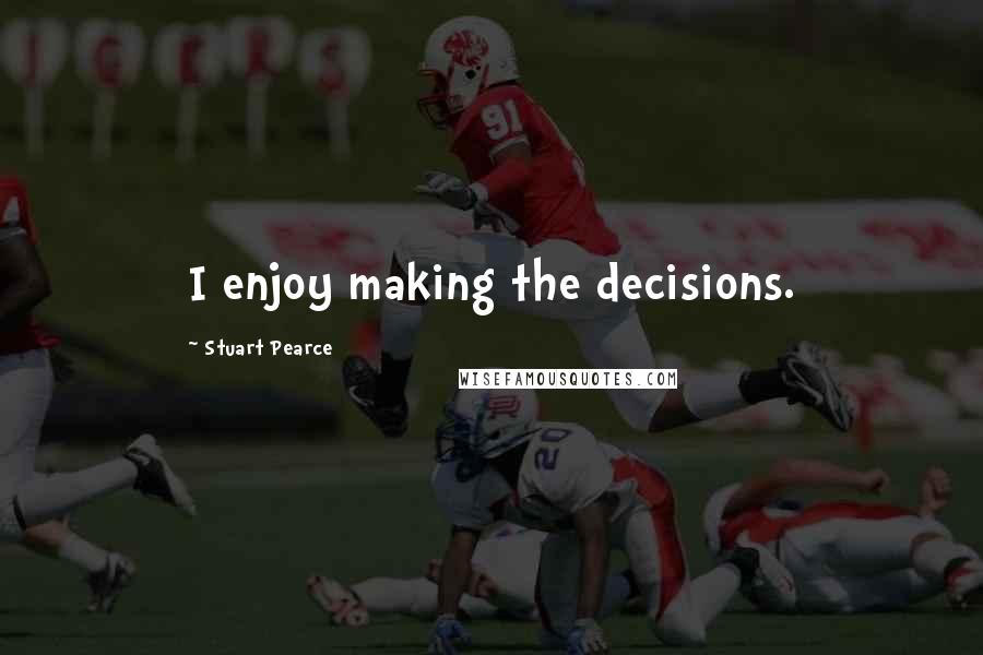 Stuart Pearce Quotes: I enjoy making the decisions.
