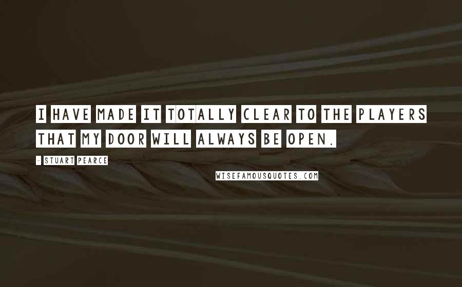 Stuart Pearce Quotes: I have made it totally clear to the players that my door will always be open.