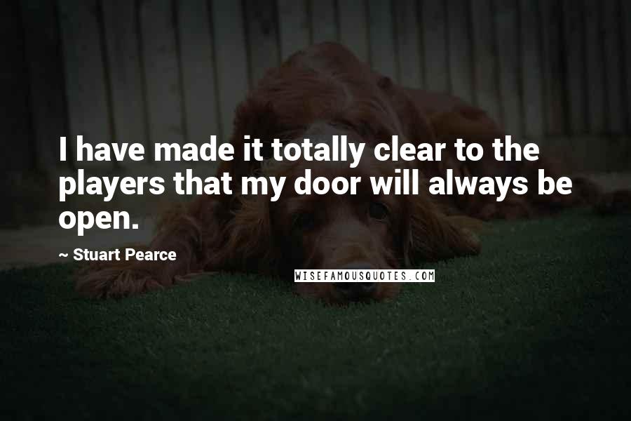 Stuart Pearce Quotes: I have made it totally clear to the players that my door will always be open.